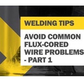 Tips for Avoiding Common Flux-Cored Wire Problems - Part 1 Tips for Avoiding Common Flux-Cored Wire Problems - Part 1