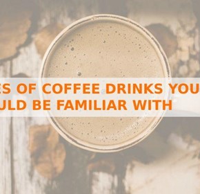 Types of Coffee Drinks You Should Be Familiar With Types of Coffee Drinks You Should Be Familiar With