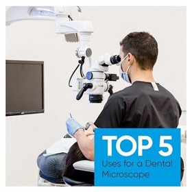 Top 5 Uses for a Dental Microscope